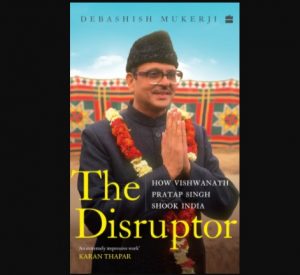 "The Disruptor: How Vishwanath Pratap Singh Shook India" by Debashish Mukerji_4.1