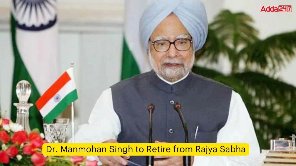 Dr. Manmohan Singh to Retire from Rajya Sabha