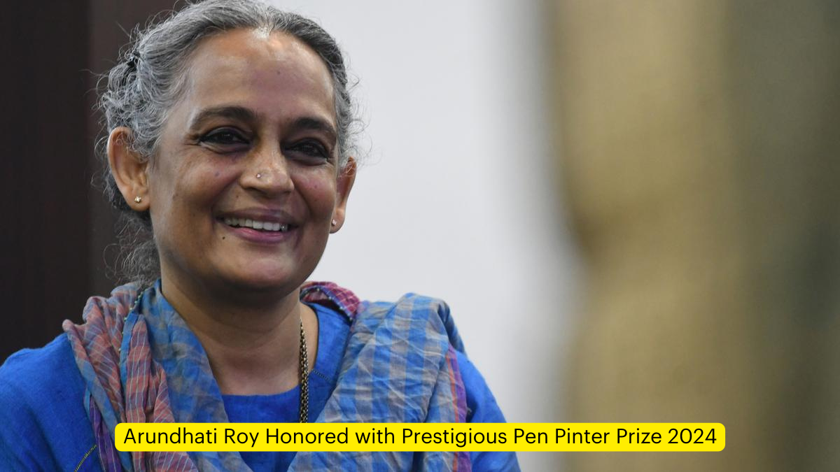 Arundhati Roy Honored with Prestigious Pen Pinter Prize 2024
