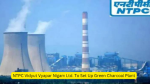 NTPC Vidyut Vyapar Nigam Ltd. To Set Up Green Charcoal Plant In Haryana