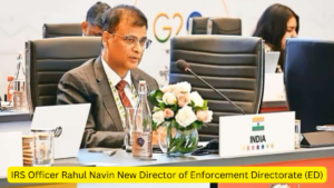 IRS Officer Rahul Navin New Director of Enforcement Directorate (ED)