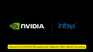 Infosys And NVIDIA Revolutionize Telecom With GenAI Solutions