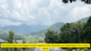 Dhulikhel Becomes Nepal’s First ‘Healthy City’ And Second Healthiest City In Asia: WHO