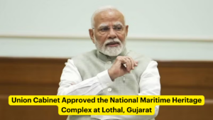 Union Cabinet Approved the National Maritime Heritage Complex at Lothal, Gujarat