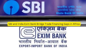 SBI and India Exim Bank Bridge Trade Financing Gaps in Africa