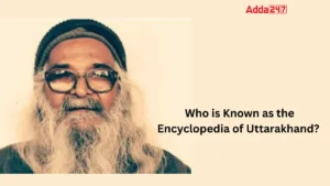 Who is Known as the Encyclopedia of Uttarakhand? Know the Name