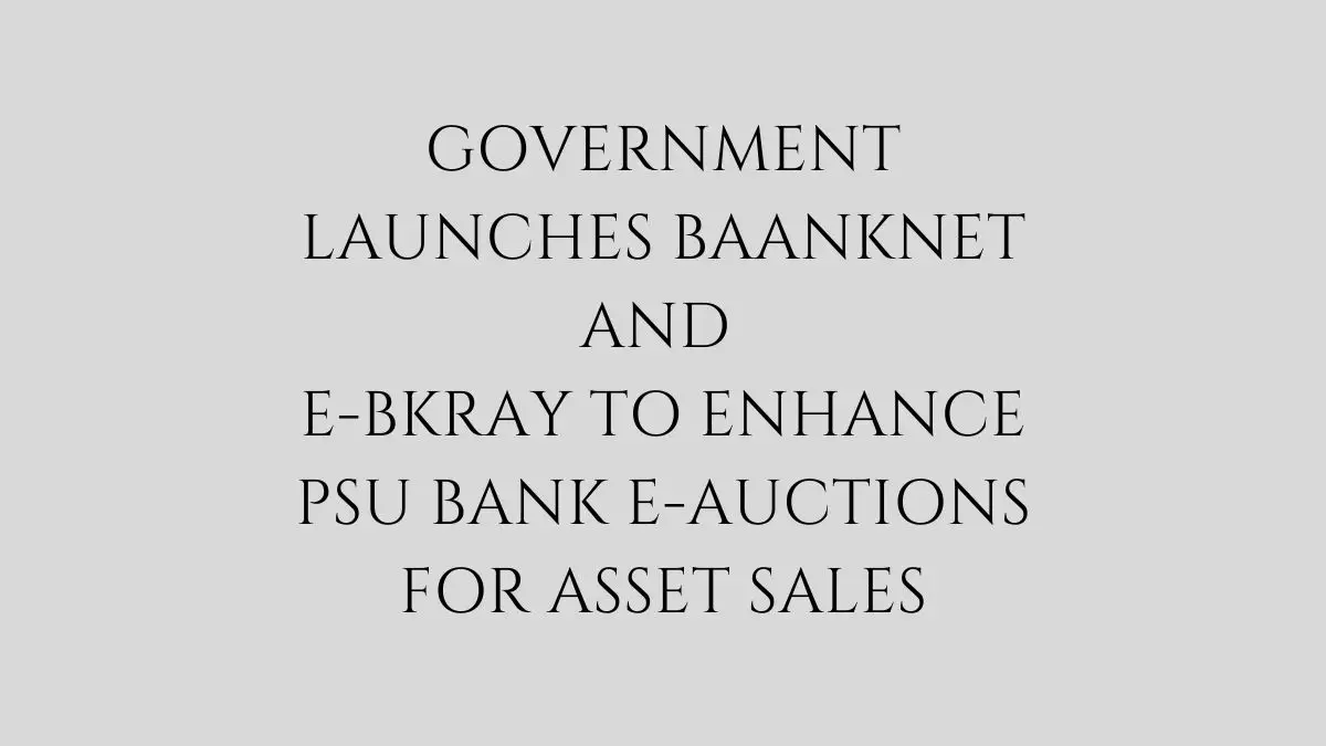 Government Launches BAANKNET and e-BKray to Enhance PSU Bank E-Auctions for Asset Sales