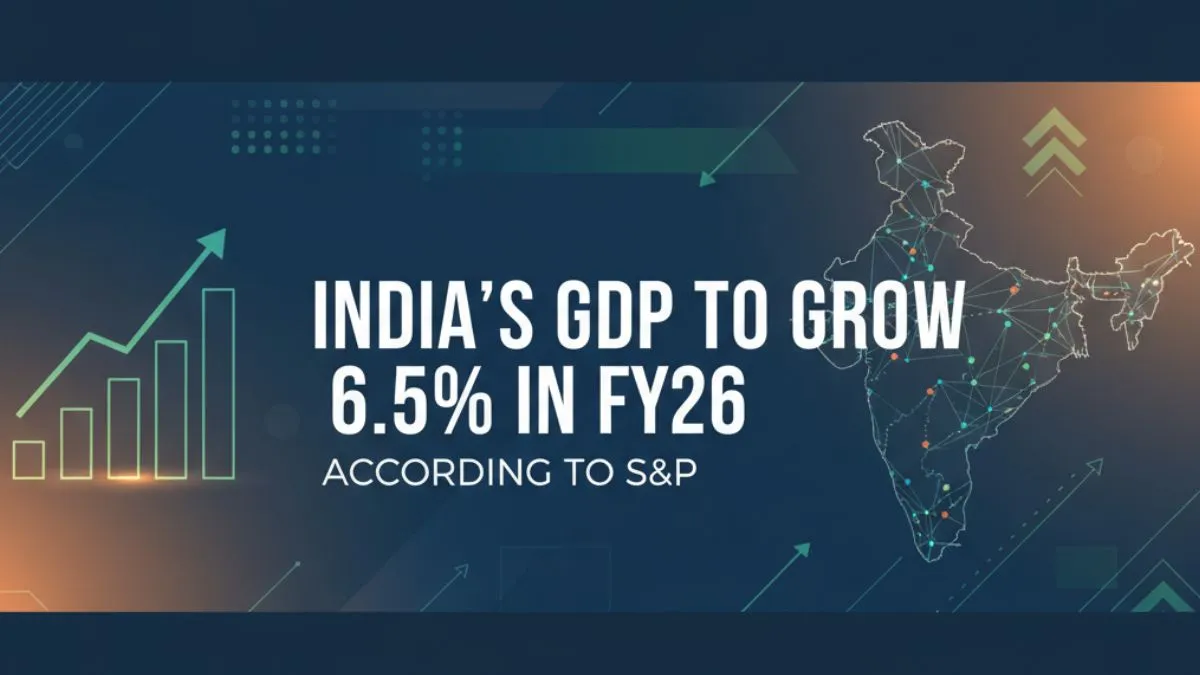 India’s GDP to Grow 6.5 in FY26 S&P