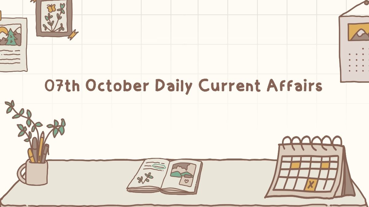 Daily Current Affairs 07th October 2025, Important News Headlines (Daily GK Update)
