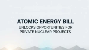 Cabinet Nod to Atomic Energy Bill Unlocks Opportunities for Private Nuclear Projects